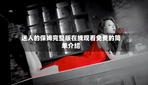 迷人的保姆完整版在线观看免费的简单介绍-第2张图片