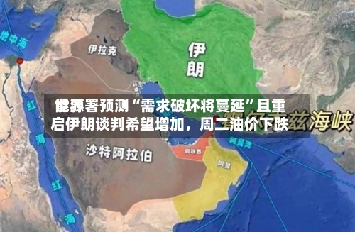 世界能源署预测“需求破坏将蔓延”且重启伊朗谈判希望增加，周二油价下跌-第2张图片