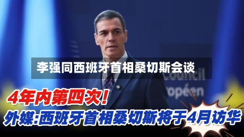 李强同西班牙首相桑切斯会谈