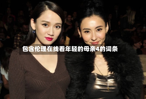 包含伦理在线看年轻的母亲4的词条-第2张图片