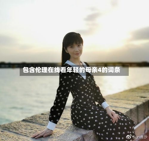 包含伦理在线看年轻的母亲4的词条