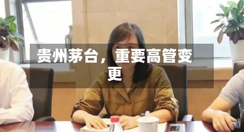 贵州茅台，重要高管变更