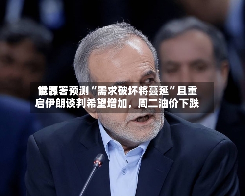 世界能源署预测“需求破坏将蔓延”且重启伊朗谈判希望增加，周二油价下跌-第2张图片