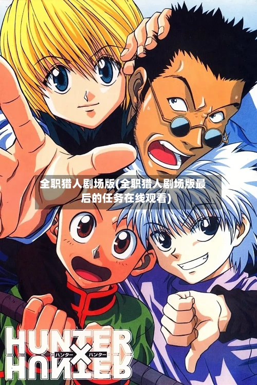 全职猎人剧场版(全职猎人剧场版最后的任务在线观看)-第2张图片