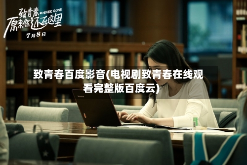 致青春百度影音(电视剧致青春在线观看完整版百度云)-第3张图片