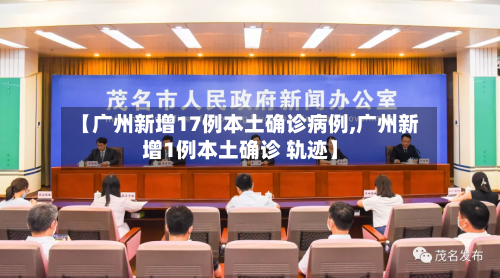 【广州新增17例本土确诊病例,广州新增1例本土确诊 轨迹】-第2张图片