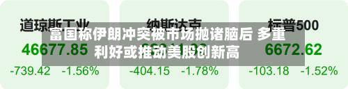 富国称伊朗冲突被市场抛诸脑后 多重利好或推动美股创新高-第2张图片