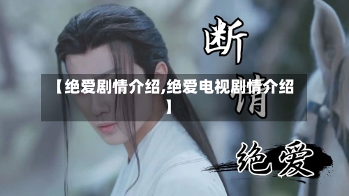 【绝爱剧情介绍,绝爱电视剧情介绍】-第2张图片