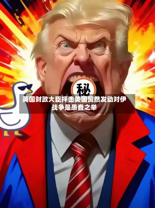 英国财政大臣抨击美国贸然发动对伊战争是愚蠢之举-第3张图片