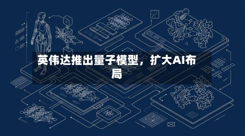 英伟达推出量子模型，扩大AI布局-第1张图片