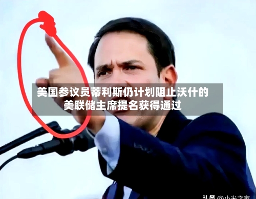 美国参议员蒂利斯仍计划阻止沃什的美联储主席提名获得通过