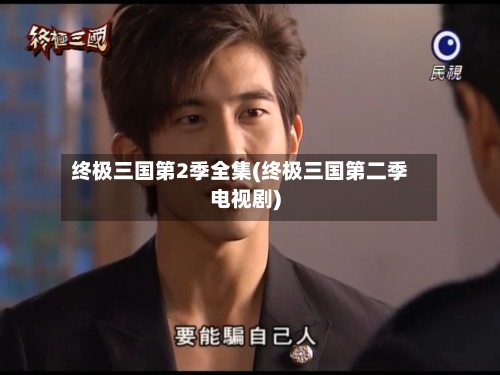 终极三国第2季全集(终极三国第二季电视剧)-第2张图片