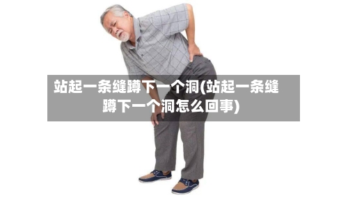 站起一条缝蹲下一个洞(站起一条缝蹲下一个洞怎么回事)-第1张图片