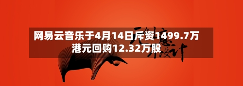 网易云音乐于4月14日斥资1499.7万港元回购12.32万股-第1张图片