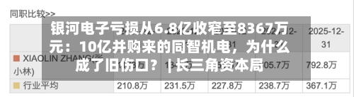 银河电子亏损从6.8亿收窄至8367万元：10亿并购来的同智机电	，为什么成了旧伤口？ | 长三角资本局-第2张图片