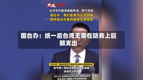 国台办：统一后台湾无需在防务上巨额支出-第2张图片
