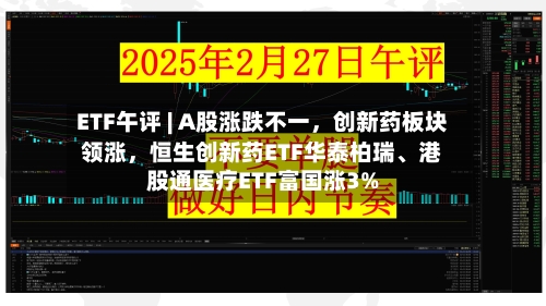ETF午评 | A股涨跌不一，创新药板块领涨，恒生创新药ETF华泰柏瑞、港股通医疗ETF富国涨3%-第2张图片