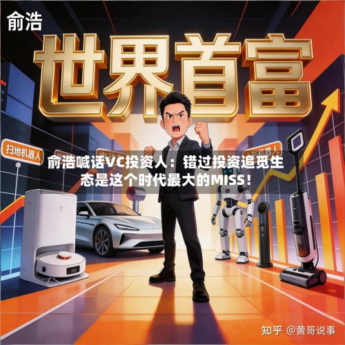 俞浩喊话VC投资人：错过投资追觅生态是这个时代最大的MISS！-第3张图片