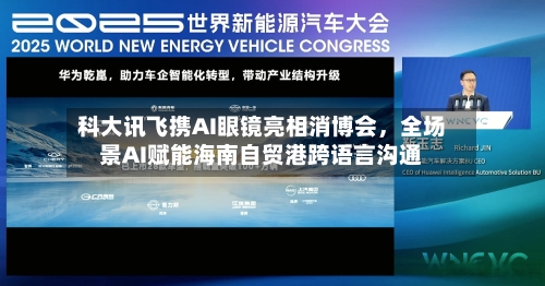 科大讯飞携AI眼镜亮相消博会，全场景AI赋能海南自贸港跨语言沟通-第1张图片
