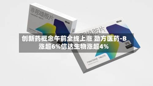 创新药概念午前全线上涨 劲方医药-B涨超6%信达生物涨超4%-第1张图片
