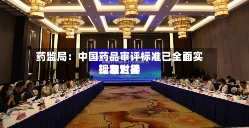 药监局:中国药品审评标准已全面实现和世界
标准对接-第3张图片