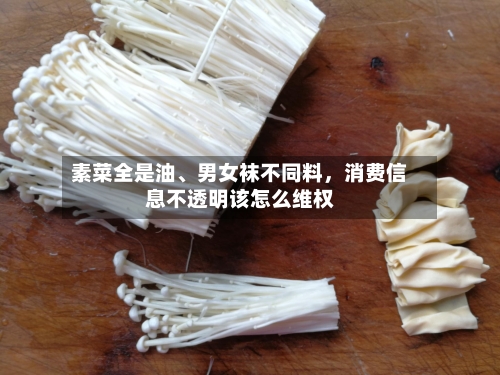 素菜全是油	、男女袜不同料	，消费信息不透明该怎么维权-第1张图片