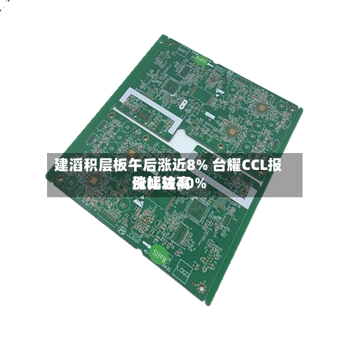 建滔积层板午后涨近8% 台耀CCL报价比较高涨幅达40%-第2张图片