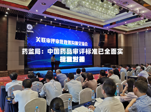 药监局:中国药品审评标准已全面实现和世界
标准对接-第1张图片