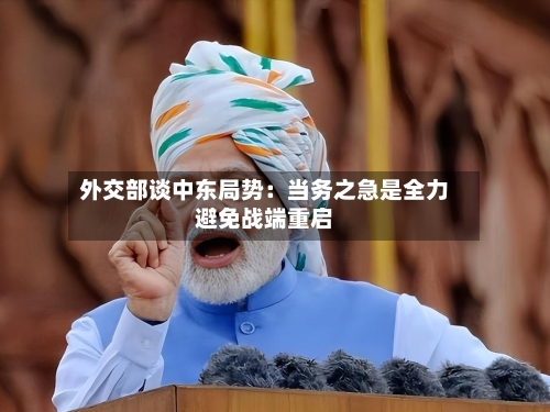 外交部谈中东局势：当务之急是全力避免战端重启-第3张图片
