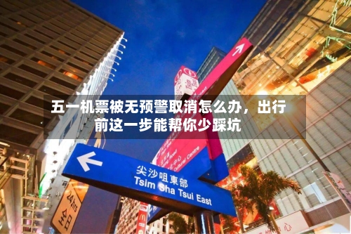 五一机票被无预警取消怎么办	，出行前这一步能帮你少踩坑-第2张图片