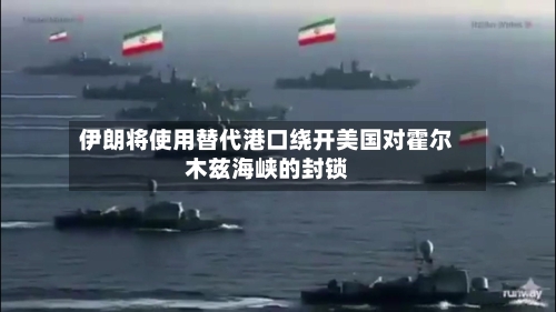 伊朗将使用替代港口绕开美国对霍尔木兹海峡的封锁-第2张图片