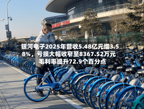 银河电子2025年营收5.48亿元增3.58%，亏损大幅收窄至8367.52万元，毛利率提升72.9个百分点-第3张图片