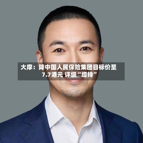 大摩：降中国人民保险集团目标价至7.7港元 评级“增持”-第2张图片