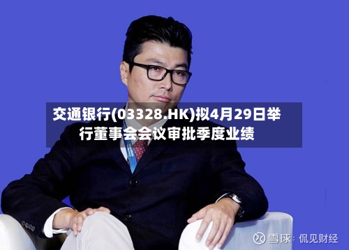 交通银行(03328.HK)拟4月29日举行董事会会议审批季度业绩-第1张图片