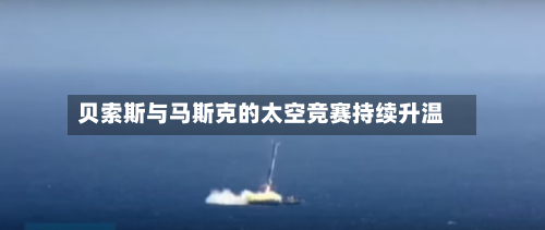 贝索斯与马斯克的太空竞赛持续升温-第2张图片