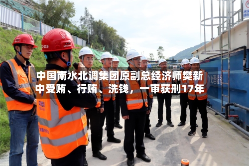 中国南水北调集团原副总经济师樊新中受贿、行贿、洗钱，一审获刑17年-第3张图片