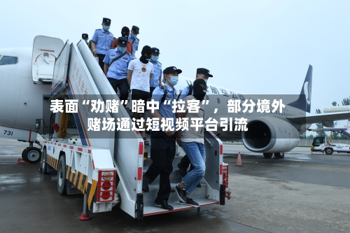 表面“劝赌”暗中“拉客”，部分境外赌场通过短视频平台引流-第2张图片