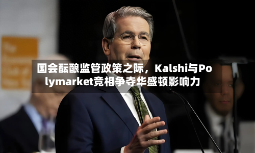 国会酝酿监管政策之际，Kalshi与Polymarket竞相争夺华盛顿影响力-第3张图片