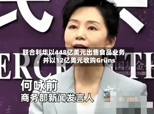 联合利华以448亿美元出售食品业务，并以12亿美元收购Grüns-第3张图片