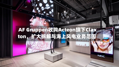 AF Gruppen收购Acteon旗下Claxton	，扩大拆解与海上风电业务范围-第1张图片
