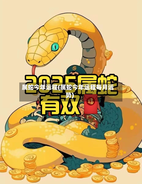 属蛇今年运程(属蛇今年运程每月运势)-第2张图片