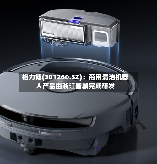 格力博(301260.SZ)：商用清洁机器人产品由浙江智鼎完成研发