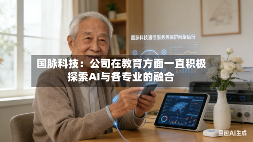 国脉科技：公司在教育方面一直积极探索AI与各专业的融合-第2张图片