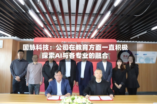 国脉科技：公司在教育方面一直积极探索AI与各专业的融合-第1张图片