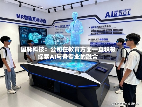 国脉科技：公司在教育方面一直积极探索AI与各专业的融合-第3张图片