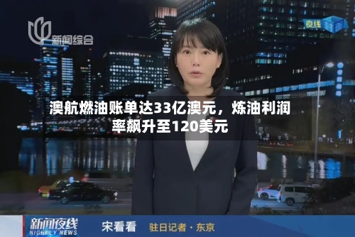 澳航燃油账单达33亿澳元，炼油利润率飙升至120美元-第3张图片