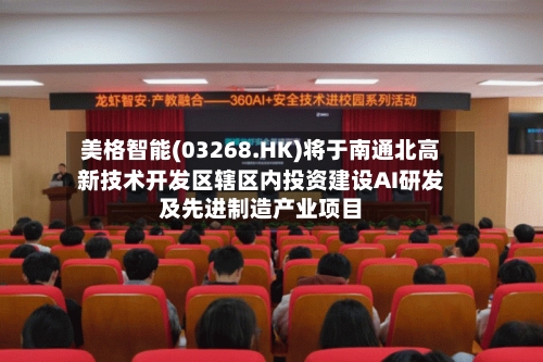 美格智能(03268.HK)将于南通北高新技术开发区辖区内投资建设AI研发及先进制造产业项目