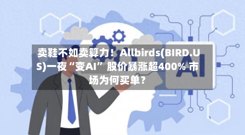 卖鞋不如卖算力！Allbirds(BIRD.US)一夜“变AI” 股价暴涨超400% 市场为何买单？
