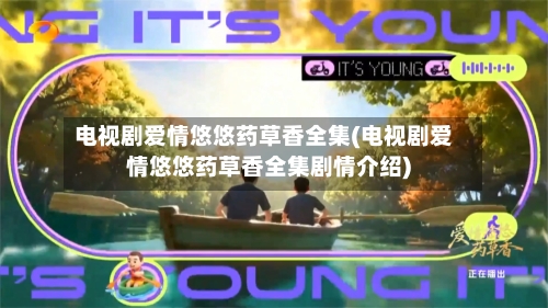 电视剧爱情悠悠药草香全集(电视剧爱情悠悠药草香全集剧情介绍)