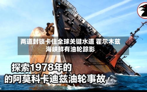 两道封锁卡住全球关键水道 霍尔木兹海峡鲜有油轮踪影